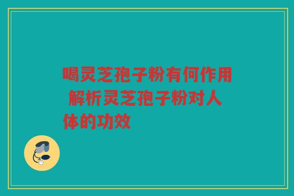 喝灵芝孢子粉有何作用 解析灵芝孢子粉对人体的功效