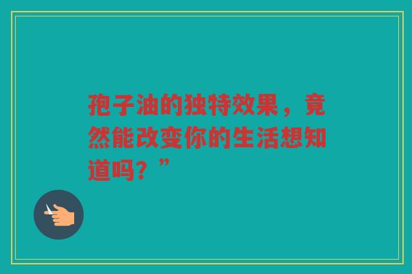 孢子油的独特效果，竟然能改变你的生活想知道吗？”