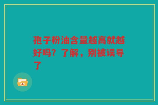 孢子粉油含量越高就越好吗？了解，别被误导了