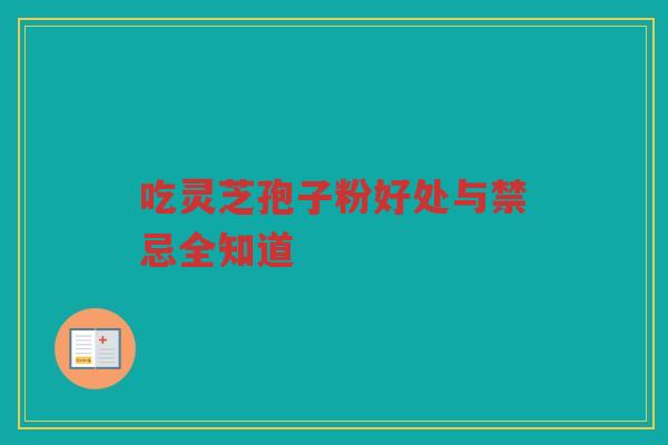 吃灵芝孢子粉好处与禁忌全知道