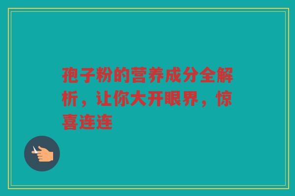 孢子粉的营养成分全解析，让你大开眼界，惊喜连连