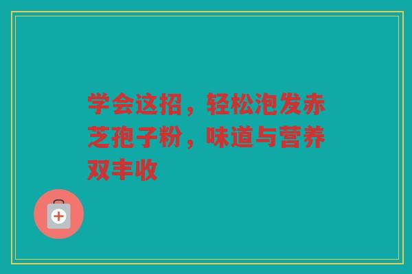 学会这招，轻松泡发赤芝孢子粉，味道与营养双丰收