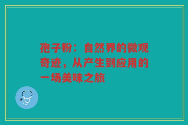 孢子粉：自然界的微观奇迹，从产生到应用的一场美味之旅