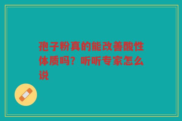 孢子粉真的能改善酸性体质吗？听听专家怎么说
