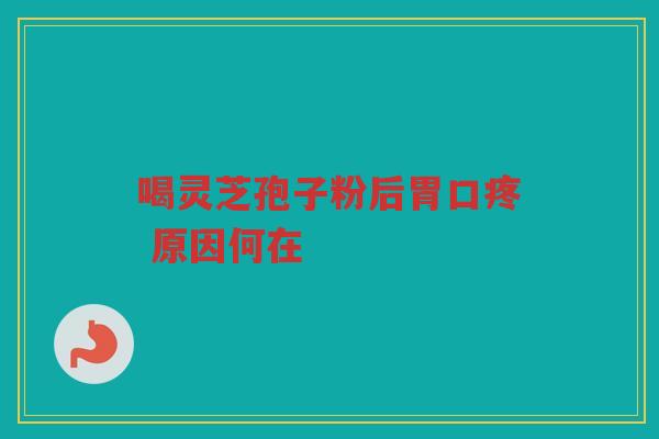 喝灵芝孢子粉后胃口疼 原因何在