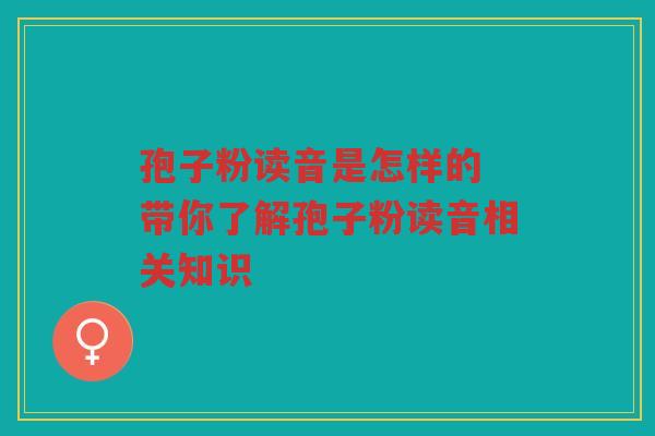 孢子粉读音是怎样的 带你了解孢子粉读音相关知识