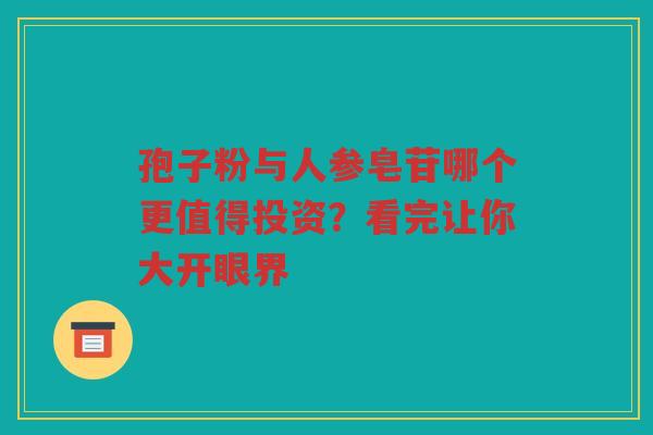 孢子粉与人参皂苷哪个更值得投资？看完让你大开眼界