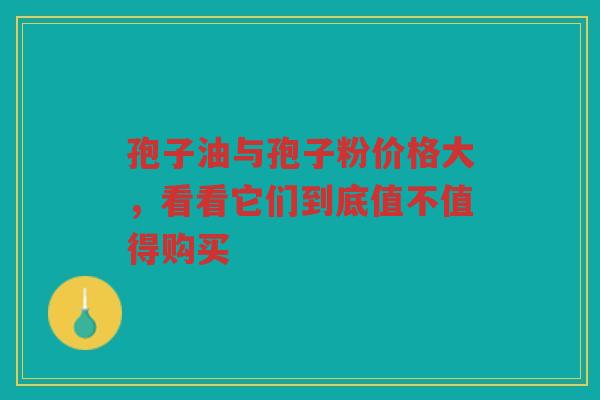 孢子油与孢子粉价格大，看看它们到底值不值得购买