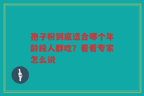 孢子粉到底适合哪个年龄段人群吃？看看专家怎么说