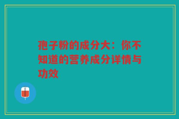 孢子粉的成分大：你不知道的营养成分详情与功效