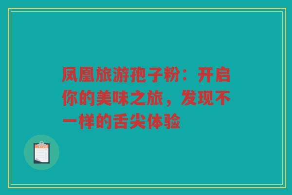 凤凰旅游孢子粉：开启你的美味之旅，发现不一样的舌尖体验