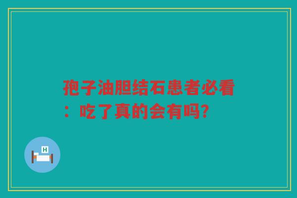 孢子油胆结石患者必看：吃了真的会有吗？
