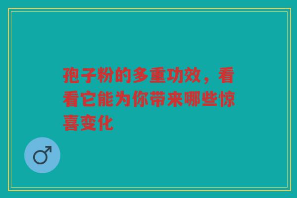 孢子粉的多重功效，看看它能为你带来哪些惊喜变化