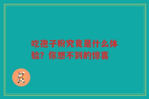 吃孢子粉究竟是什么体验？你想不到的惊喜