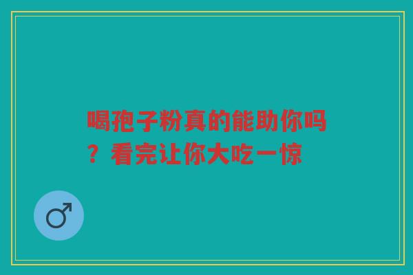 喝孢子粉真的能助你吗？看完让你大吃一惊
