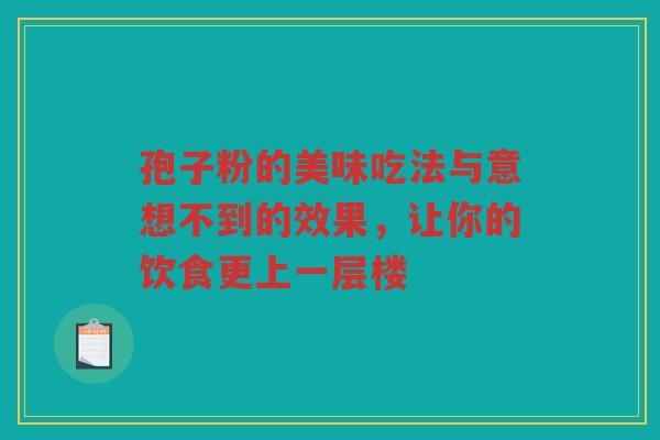 孢子粉的美味吃法与意想不到的效果，让你的饮食更上一层楼
