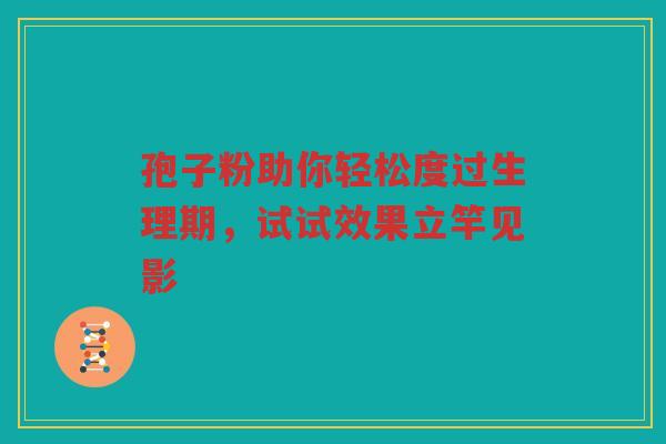 孢子粉助你轻松度过生理期，试试效果立竿见影