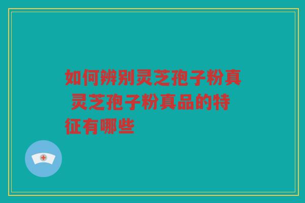 如何辨别灵芝孢子粉真 灵芝孢子粉真品的特征有哪些