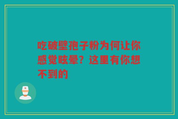 吃破壁孢子粉为何让你感觉眩晕?这里有你想不到的 吃破壁孢子粉为何让你感觉眩晕?这里有你想不到的