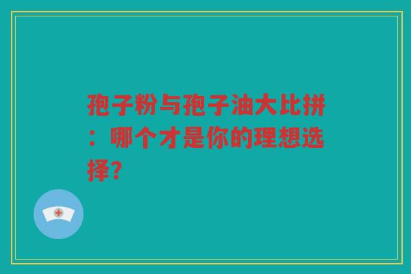 孢子粉与孢子油大比拼：哪个才是你的理想选择？