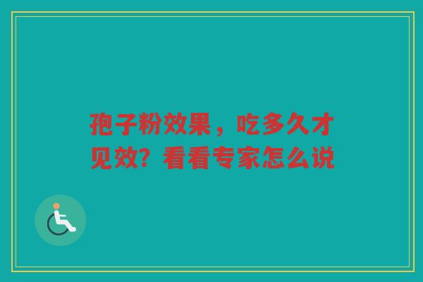 孢子粉效果，吃多久才见效？看看专家怎么说