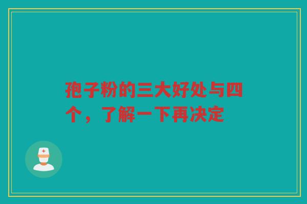孢子粉的三大好处与四个,了解一下再决定 孢子粉的三大好处与四个,了解一下再决定