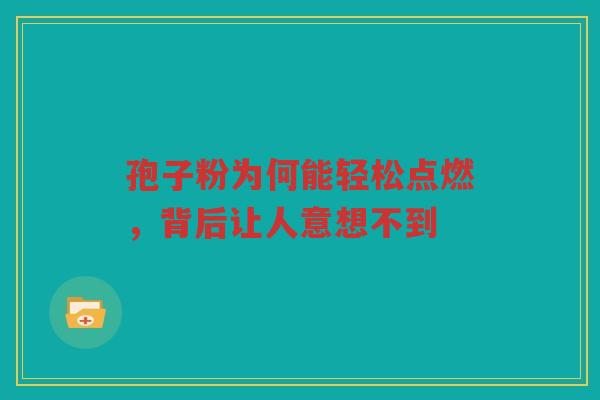 孢子粉为何能轻松点燃，背后让人意想不到