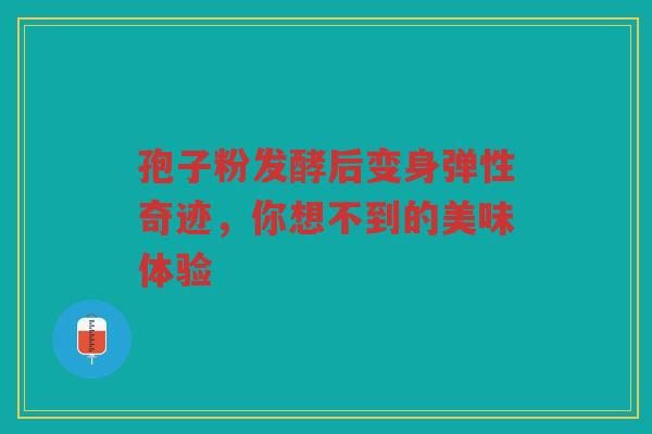 孢子粉发酵后变身弹性奇迹，你想不到的美味体验