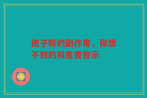 孢子粉的副作用，你想不到的和危害警示