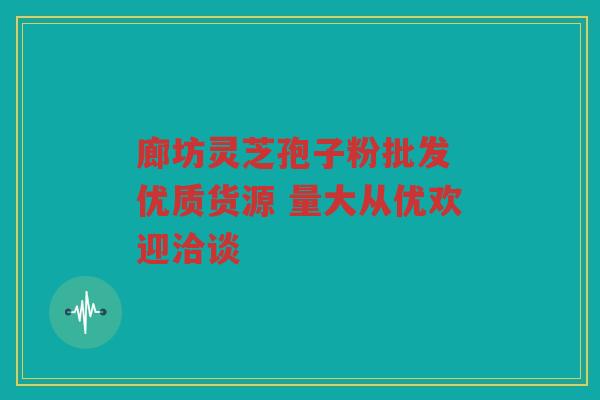 廊坊灵芝孢子粉批发 优质货源 量大从优欢迎洽谈