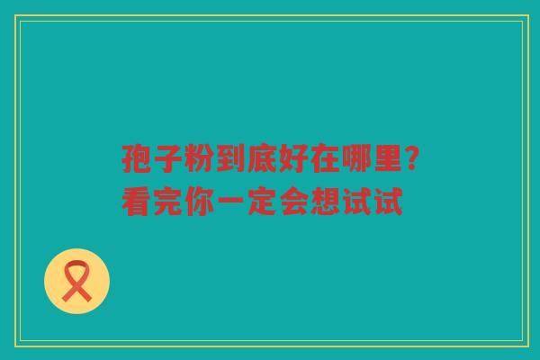 孢子粉到底好在哪里？看完你一定会想试试