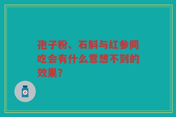 孢子粉、石斛与红参同吃会有什么意想不到的效果？