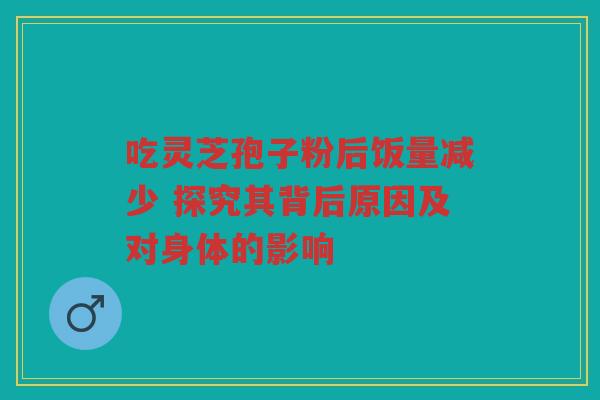 吃灵芝孢子粉后饭量减少 探究其背后原因及对身体的影响