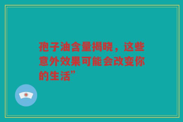孢子油含量揭晓，这些意外效果可能会改变你的生活”