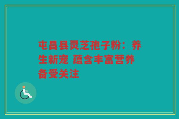 屯昌县灵芝孢子粉：养生新宠 蕴含丰富营养备受关注