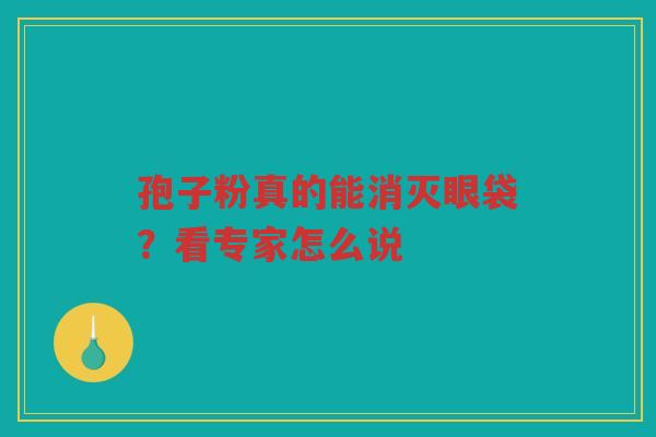 孢子粉真的能消灭眼袋？看专家怎么说