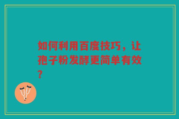 如何利用百度技巧，让孢子粉发酵更简单有效？