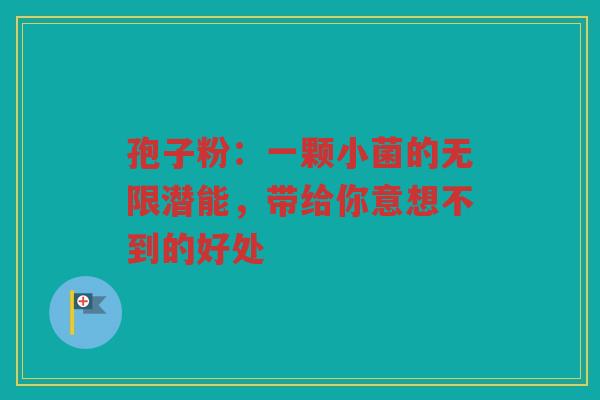 孢子粉：一颗小菌的无限潜能，带给你意想不到的好处