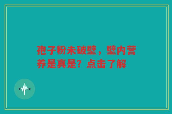 孢子粉未破壁，壁内营养是真是？点击了解