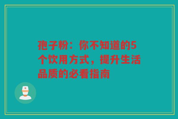 孢子粉：你不知道的5个饮用方式，提升生活品质的必看指南