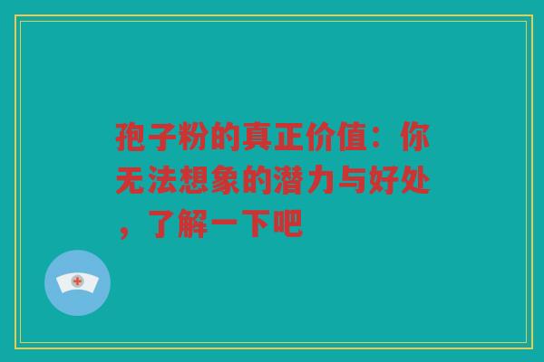孢子粉的真正价值：你无法想象的潜力与好处，了解一下吧