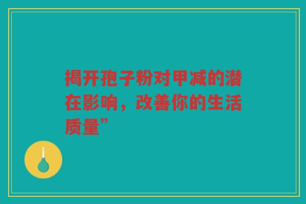 揭开孢子粉对甲减的潜在影响，改善你的生活质量”