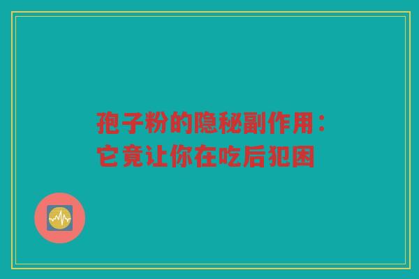 孢子粉的隐秘副作用：它竟让你在吃后犯困