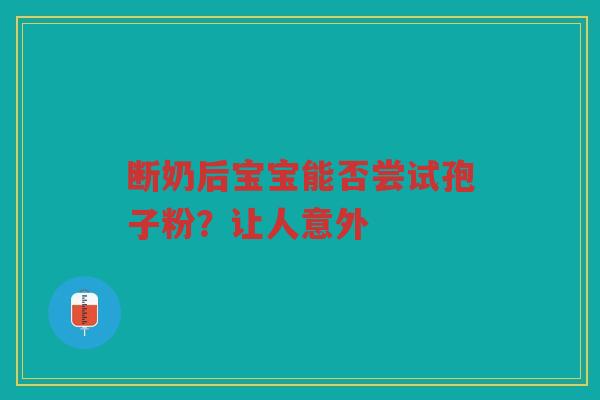断奶后宝宝能否尝试孢子粉？让人意外