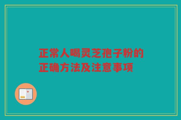 正常人喝灵芝孢子粉的正确方法及注意事项