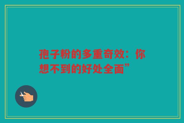 孢子粉的多重奇效：你想不到的好处全面”