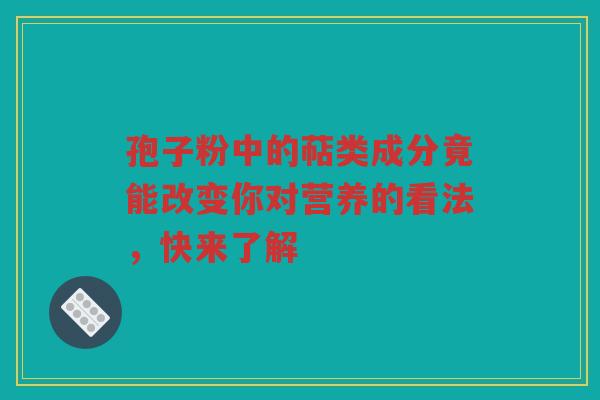孢子粉中的萜类成分竟能改变你对营养的看法，快来了解