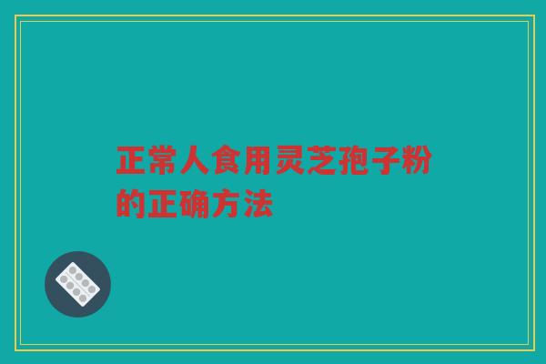正常人食用灵芝孢子粉的正确方法