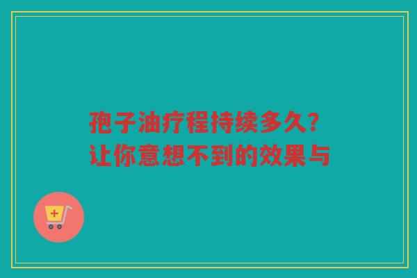 孢子油疗程持续多久？让你意想不到的效果与