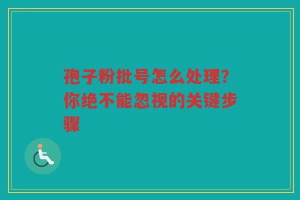 孢子粉批号怎么处理？你绝不能忽视的关键步骤
